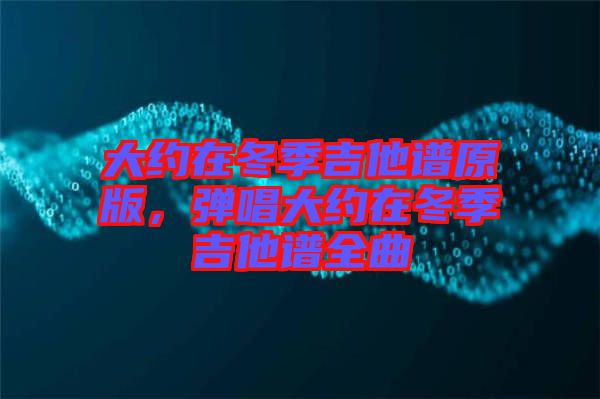 大約在冬季吉他譜原版，彈唱大約在冬季吉他譜全曲