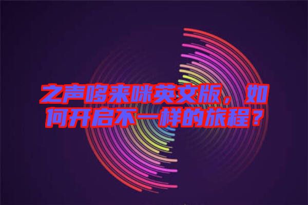 之聲哆來咪英文版，如何開啟不一樣的旅程？