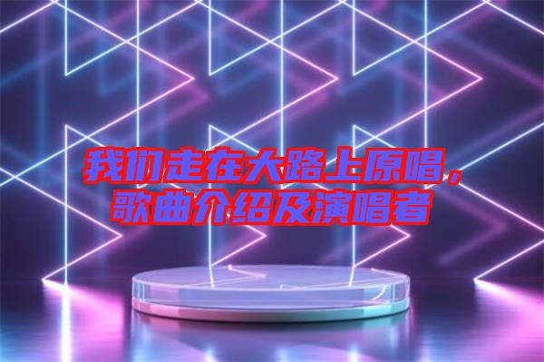 我們走在大路上原唱，歌曲介紹及演唱者
