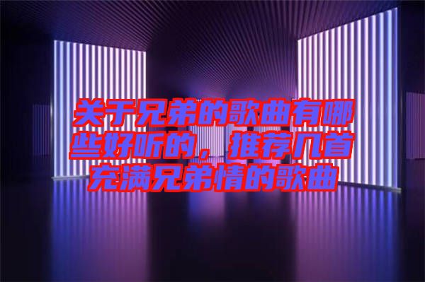 關(guān)于兄弟的歌曲有哪些好聽的，推薦幾首充滿兄弟情的歌曲
