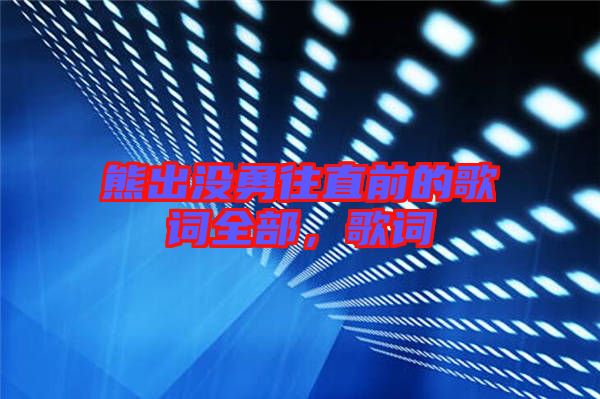 熊出沒勇往直前的歌詞全部，歌詞