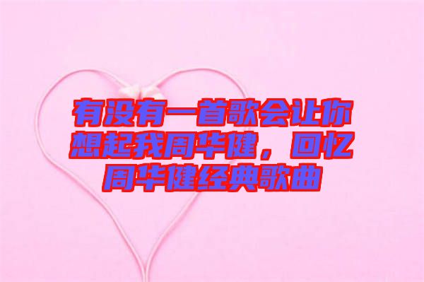 有沒(méi)有一首歌會(huì)讓你想起我周華健，回憶周華健經(jīng)典歌曲