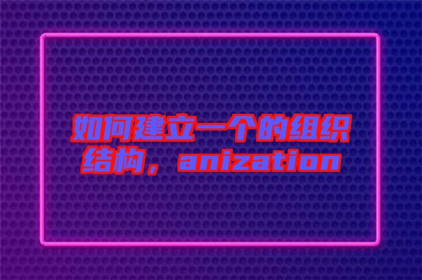 如何建立一個的組織結構，anization