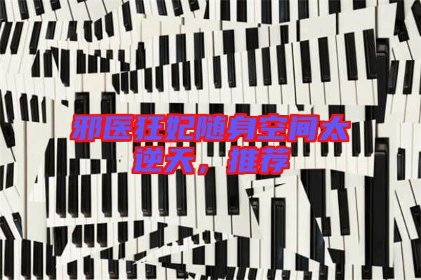 邪醫(yī)狂妃隨身空間太逆天，推薦