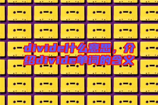 divide什么意思，介紹divide單詞的含義