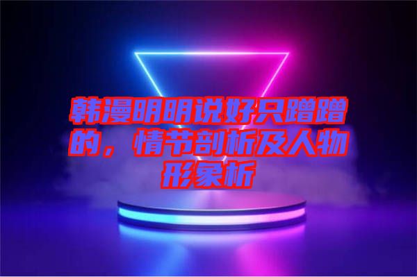 韓漫明明說好只蹭蹭的，情節(jié)剖析及人物形象析