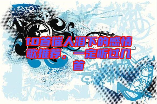 10首催人淚下的感情歌推薦，一定聽過幾首