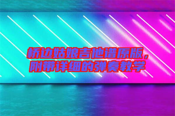 橋邊姑娘吉他譜原版，附帶詳細的彈奏教學