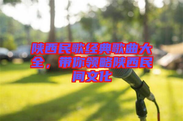 陜西民歌經(jīng)典歌曲大全，帶你領(lǐng)略陜西民間文化