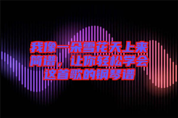 我像一朵雪花天上來簡譜，讓你輕松學(xué)會這首歌的鋼琴譜