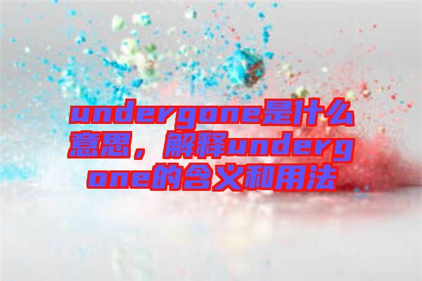 undergone是什么意思，解釋undergone的含義和用法