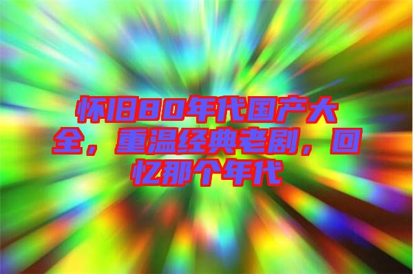 懷舊80年代國(guó)產(chǎn)大全，重溫經(jīng)典老劇，回憶那個(gè)年代