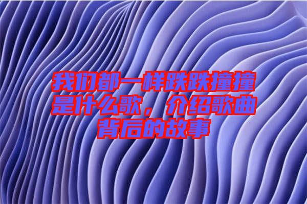 我們都一樣跌跌撞撞是什么歌，介紹歌曲背后的故事