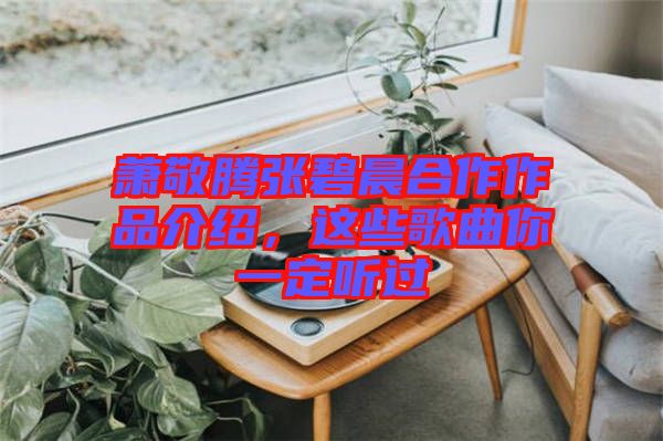 蕭敬騰張碧晨合作作品介紹，這些歌曲你一定聽過