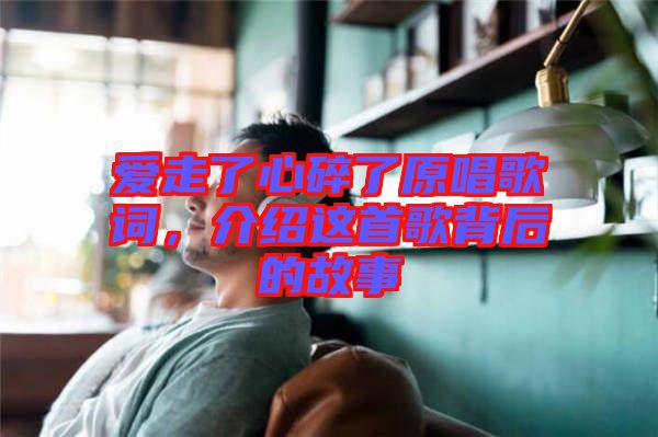 愛走了心碎了原唱歌詞，介紹這首歌背后的故事