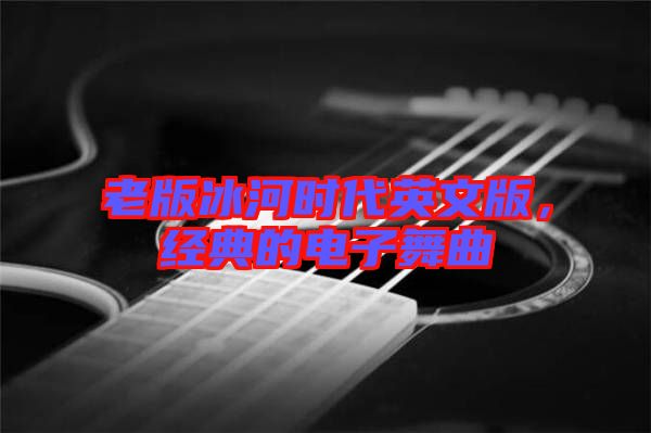 老版冰河時(shí)代英文版，經(jīng)典的電子舞曲