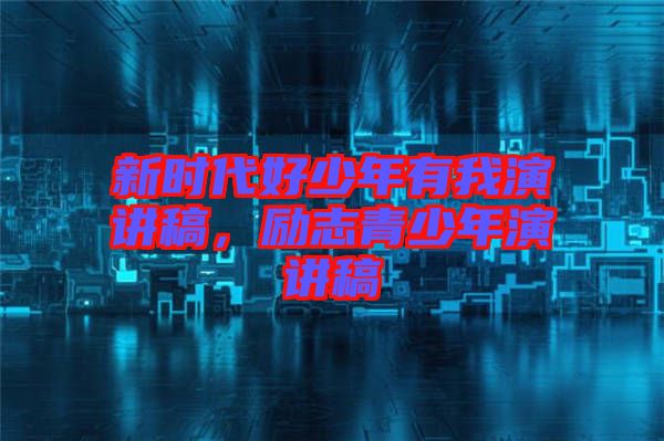 新時代好少年有我演講稿，勵志青少年演講稿
