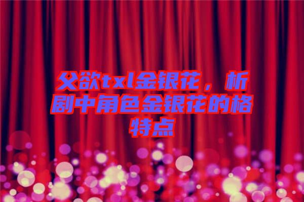 父欲txl金銀花，析劇中角色金銀花的格特點