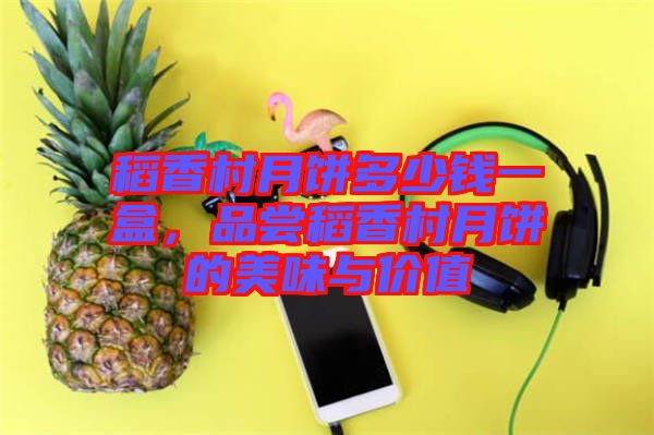 稻香村月餅多少錢一盒，品嘗稻香村月餅的美味與價值