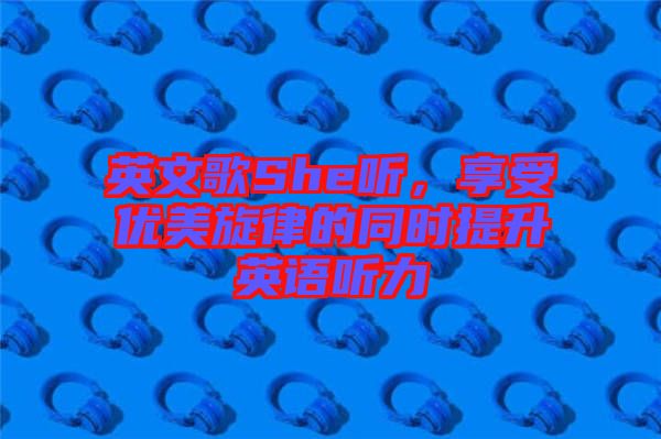 英文歌She聽(tīng)，享受優(yōu)美旋律的同時(shí)提升英語(yǔ)聽(tīng)力