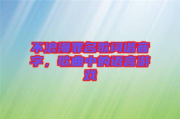 不浪漫罪名歌詞諧音字，歌曲中的語言游戲