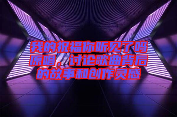 我的祝福你聽(tīng)見(jiàn)了嗎原唱，討論歌曲背后的故事和創(chuàng)作靈感