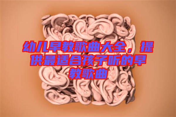 幼兒早教歌曲大全，提供最適合孩子聽的早教歌曲