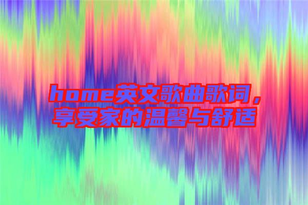 home英文歌曲歌詞，享受家的溫馨與舒適