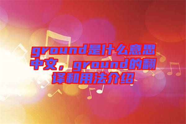 ground是什么意思中文，ground的翻譯和用法介紹