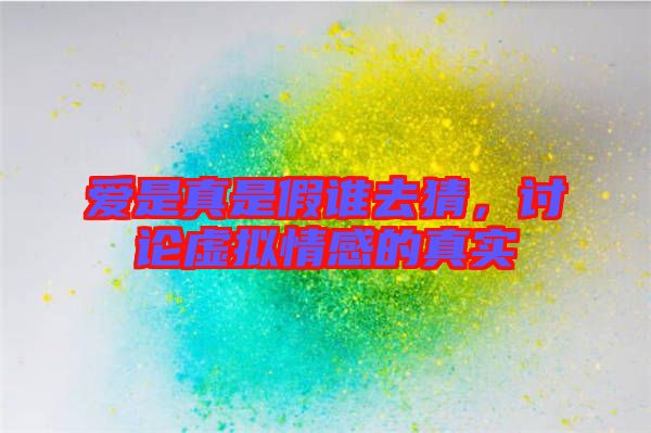 愛(ài)是真是假誰(shuí)去猜，討論虛擬情感的真實(shí)