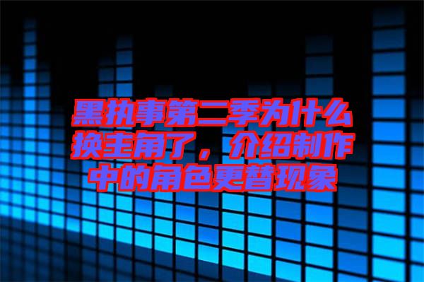黑執(zhí)事第二季為什么換主角了，介紹制作中的角色更替現(xiàn)象