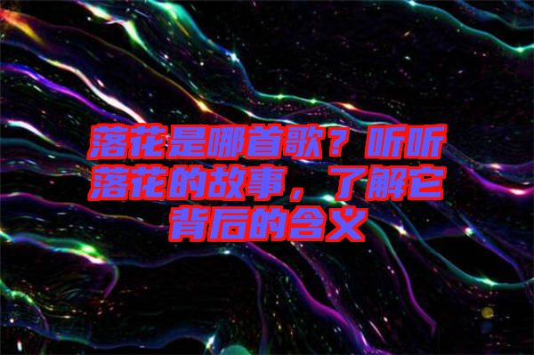 落花是哪首歌？聽聽落花的故事，了解它背后的含義