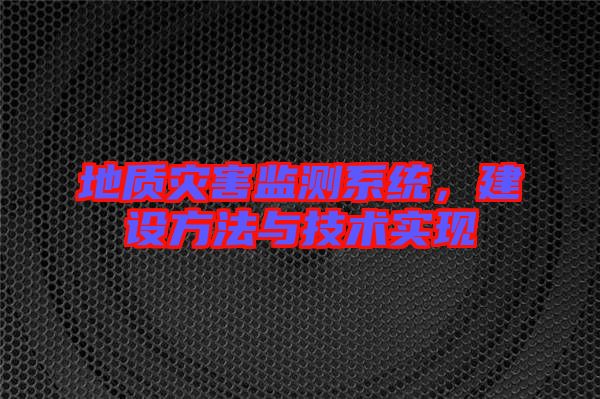 地質(zhì)災(zāi)害監(jiān)測系統(tǒng)，建設(shè)方法與技術(shù)實現(xiàn)