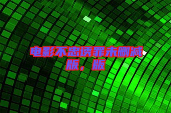 電影不忠誘罪未刪減版，版