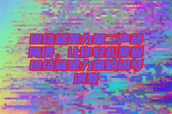 團(tuán)結(jié)就是力量二聲部簡(jiǎn)譜，讓你輕松掌握?qǐng)F(tuán)結(jié)就是力量的鋼琴演奏