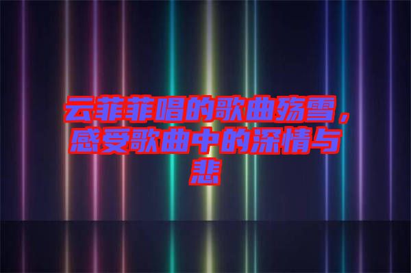 云菲菲唱的歌曲殤雪，感受歌曲中的深情與悲