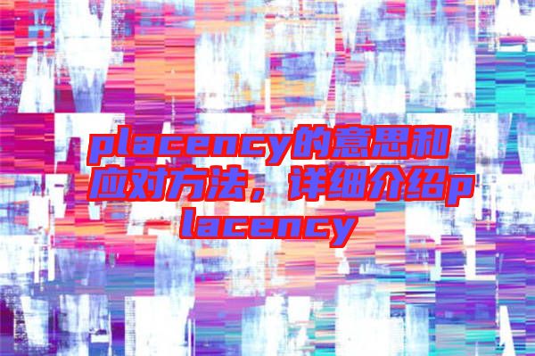 placency的意思和應(yīng)對方法，詳細介紹placency