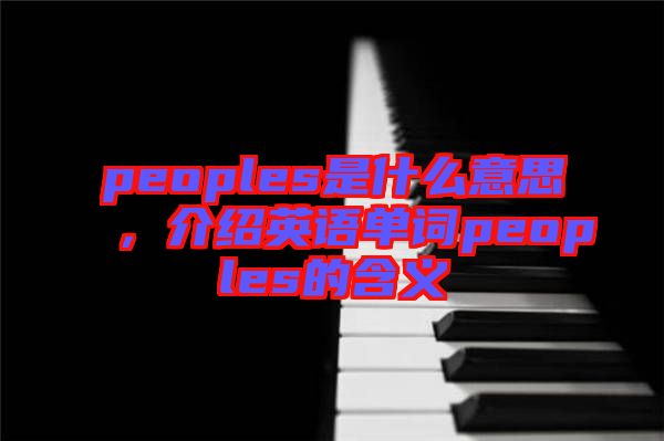 peoples是什么意思，介紹英語單詞peoples的含義