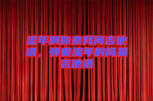 流年啊你奈我何吉他譜，彈奏流年的簡易吉他譜