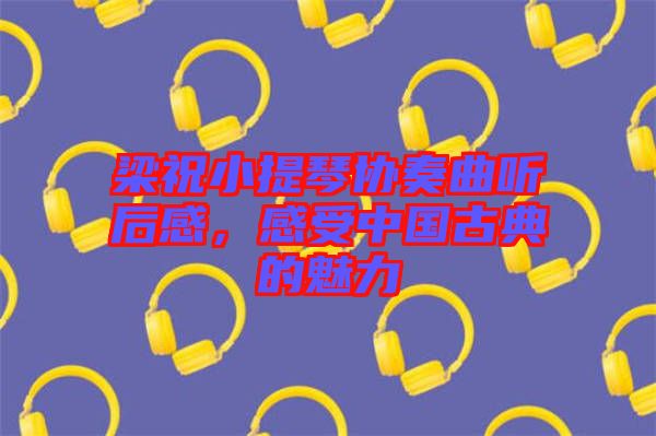 梁祝小提琴協(xié)奏曲聽后感，感受中國古典的魅力