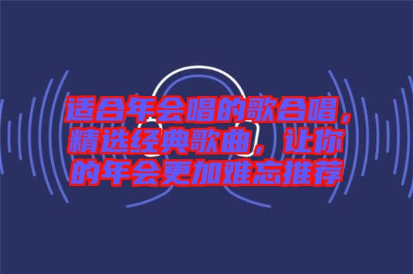適合年會唱的歌合唱，精選經(jīng)典歌曲，讓你的年會更加難忘推薦