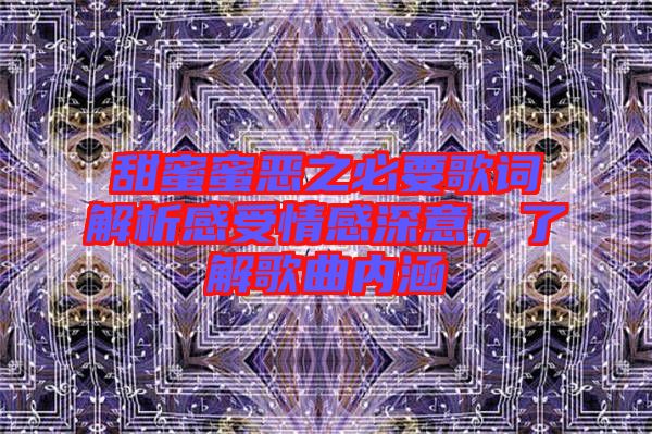 甜蜜蜜惡之必要歌詞解析感受情感深意，了解歌曲內(nèi)涵
