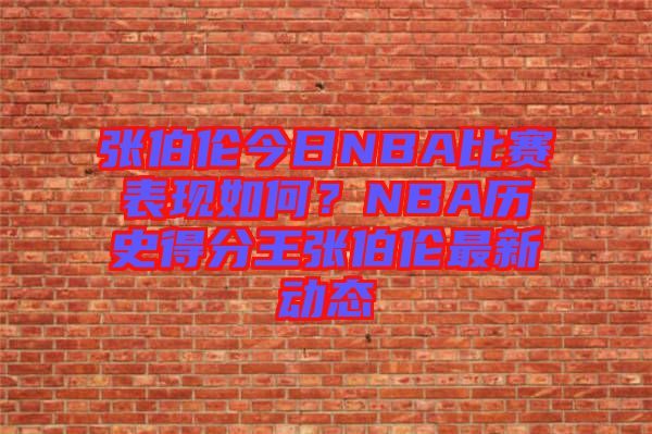 張伯倫今日NBA比賽表現(xiàn)如何？NBA歷史得分王張伯倫最新動態(tài)