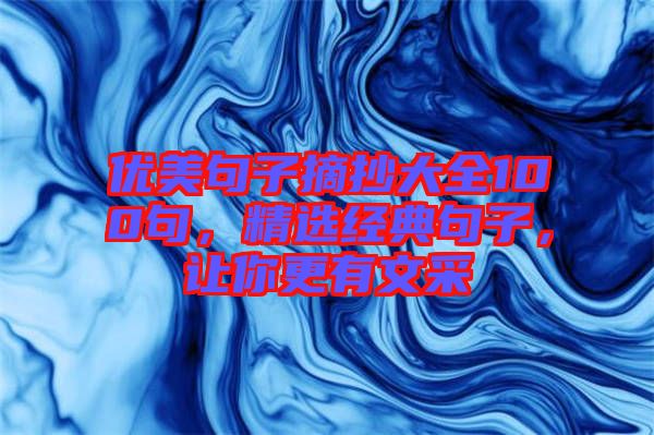 優(yōu)美句子摘抄大全100句，精選經(jīng)典句子，讓你更有文采