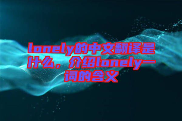 lonely的中文翻譯是什么，介紹lonely一詞的含義
