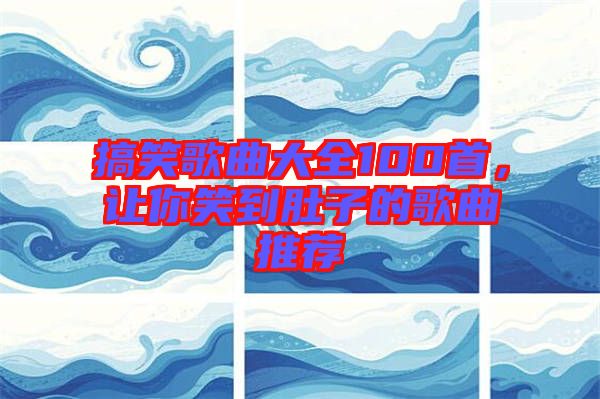 搞笑歌曲大全100首，讓你笑到肚子的歌曲推薦