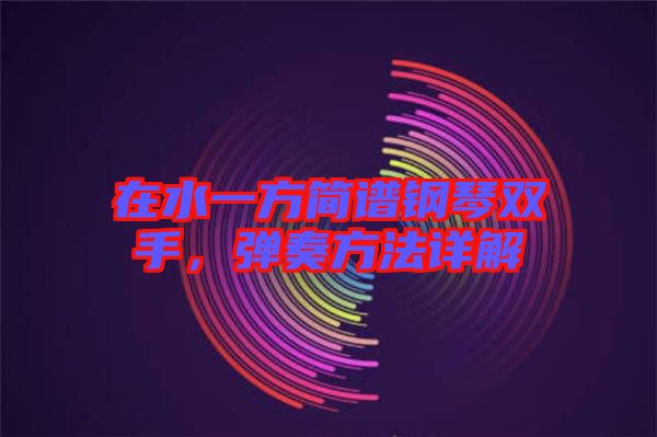 在水一方簡譜鋼琴雙手，彈奏方法詳解