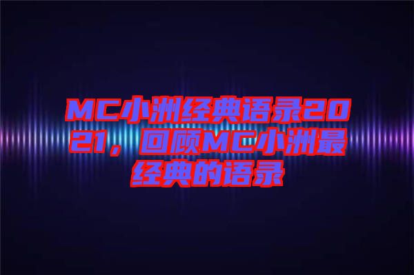 MC小洲經(jīng)典語錄2021，回顧MC小洲最經(jīng)典的語錄