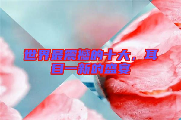 世界最震撼的十大，耳目一新的盛宴