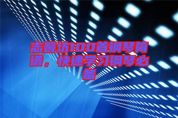 志馨坊100首鋼琴簡譜，快速學(xué)習(xí)鋼琴必備